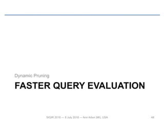 FASTER QUERY EVALUATION
Dynamic Pruning
48SIGIR 2018 — 8 July 2018 — Ann Arbor (MI), USA
 
