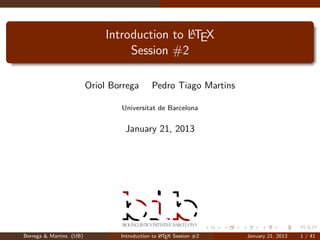 A
                             Introduction to LTEX
                                  Session #2

                         Oriol Borrega       Pedro Tiago Martins

                                 Universitat de Barcelona


                                  January 21, 2013




Borrega & Martins (UB)                           A
                                 Introduction to L TEX Session #2   January 21, 2013   1 / 41
 
