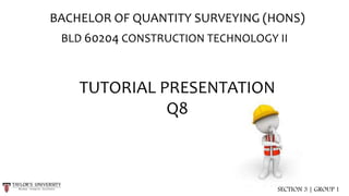 TUTORIAL PRESENTATION
Q8
BACHELOR OF QUANTITY SURVEYING (HONS)
BLD 60204 CONSTRUCTION TECHNOLOGY II
SECTION 3 | GROUP 1
 