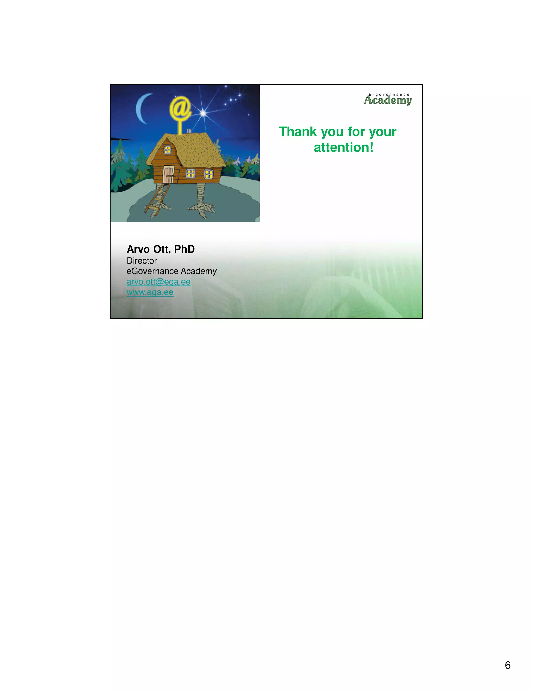 Thank you for your
                           attention!




Arvo Ott, PhD
Director
eGovernance Academy
arvo.ott@ega.ee
www.ega.ee




                                           6
 