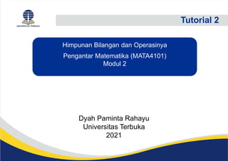 Dyah Paminta Rahayu
Universitas Terbuka
2021
Tutorial 2
Himpunan Bilangan dan Operasinya
Pengantar Matematika (MATA4101)
Modul 2
 