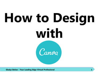How to Design
with
Gladys Beñan - Your Leading Edge Virtual Professional 1
 