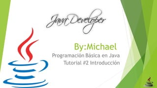 By:Michael 
Programación Básica en Java 
Tutorial #2 Introducción  