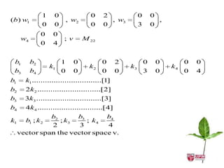 1    0                0    2               0       0
(b) w1                       , w2              , w3                    ,
                0    0                0    0               3       0
                0    0
      w4                 ; v        M 22
                0    4


 b1        b2            1     0           0    2              0       0        0   0
                    k1                k2              k3                   k4
 b3        b4            0     0           0    0              3       0        0   4
b1     k1................................[1]
b2     2k 2 .............................[2]
b3     3k3 ..............................[3]
b4     4k 4 ..............................[4]
               b2      b3       b4
k1     b1 ; k 2   ; k3    ; k4
               2        3       4
     vector span the vector space v.
 