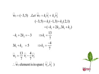                          
w2 ( 3,5) . Let w2 k1 v1 k2 v2
                   ( 3,5) k1 ( 1,3) k2 ( 2,1)
                             ( k1 2k2 ,3k1 k2 )
                              13
 k1 2k2        3        k1
                               7
                               4
3k1 k2     5           k2
                              7
 13 v 4 v
w2            
         1      2
      7     7
                         
  w2 element isin span ( v1 , v2 )
 