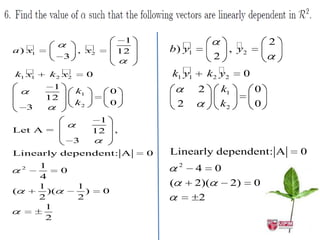 1                                         2
    
a ) x1                   
                       , x2         12       b) 
                                                y1               , 2
                                                                   y
                  3                                       2
   
k1 x1             
              k 2 x2        0                k1 
                                                y1       k 
                                                         2 y   2       0
              1                                      2       k1            0
                       k1           0
             12
                       k2           0            2           k2            0
        3
                              1                                    2

Let A =                      12     ,        Let A =                   ,
                       3
                                                             2
Linearly dependent: A                    0   Linearly dependent: A                 0
    2       1                                    2
                                                     4 0
                 0
            4
            1          1                     (       2)( 2)                0
(             )(         )      0
            2          2                              2
             1
             2
 