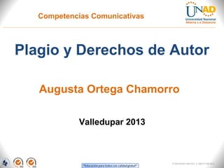 Competencias Comunicativas



Plagio y Derechos de Autor

   Augusta Ortega Chamorro

             Valledupar 2013



                                FI-GQ-GCMU-004-015 V. 000-27-08-2011
 
