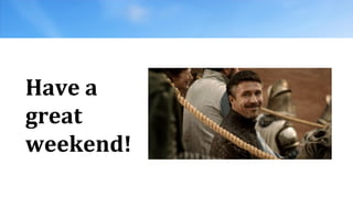 Have a
great
weekend!
 