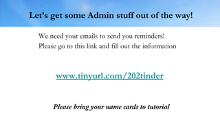 Let’s get some Admin stuff out of the way!
We need your emails to send you reminders!
Please go to this link and fill out the information
Please bring your name cards to tutorial
www.tinyurl.com/202tinder
 