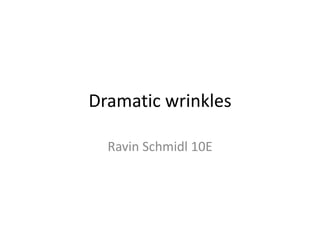 Dramatic wrinkles

  Ravin Schmidl 10E
 