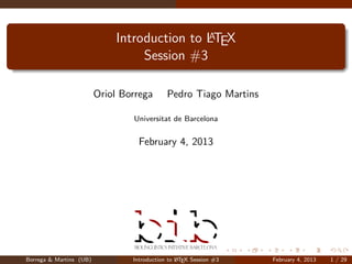 A
                             Introduction to LTEX
                                  Session #3

                         Oriol Borrega       Pedro Tiago Martins

                                 Universitat de Barcelona


                                   February 4, 2013




Borrega & Martins (UB)                           A
                                 Introduction to L TEX Session #3   February 4, 2013   1 / 29
 