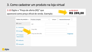 3. Como cadastrar um produto na loja virtual
3.10 Digite o “Preço de oferta (R$)” que
aparecerá como preço oficial de venda. Exemplo:
 
