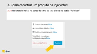 3. Como cadastrar um produto na loja virtual
3.14 Na lateral direita, na parte de cima da tela clique no botão “Publicar”
 