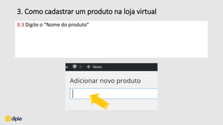 3. Como cadastrar um produto na loja virtual
3.3 Digite o “Nome do produto”
 