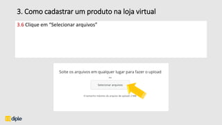 3. Como cadastrar um produto na loja virtual
3.6 Clique em “Selecionar arquivos”
 