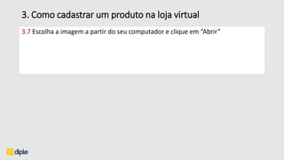3. Como cadastrar um produto na loja virtual
3.7 Escolha a imagem a partir do seu computador e clique em “Abrir”
 