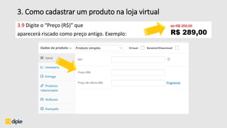 3. Como cadastrar um produto na loja virtual
3.9 Digite o “Preço (R$)” que
aparecerá riscado como preço antigo. Exemplo:
 
