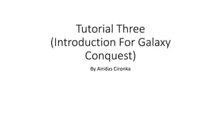 Tutorial Three
(Introduction For Galaxy
Conquest)
By Airidas Cironka
 