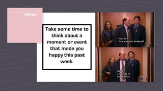 Wins!
Take some time to
think about a
moment or event
that made you
happy this past
week.
 