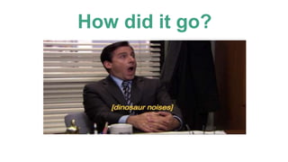 How did it go?
 