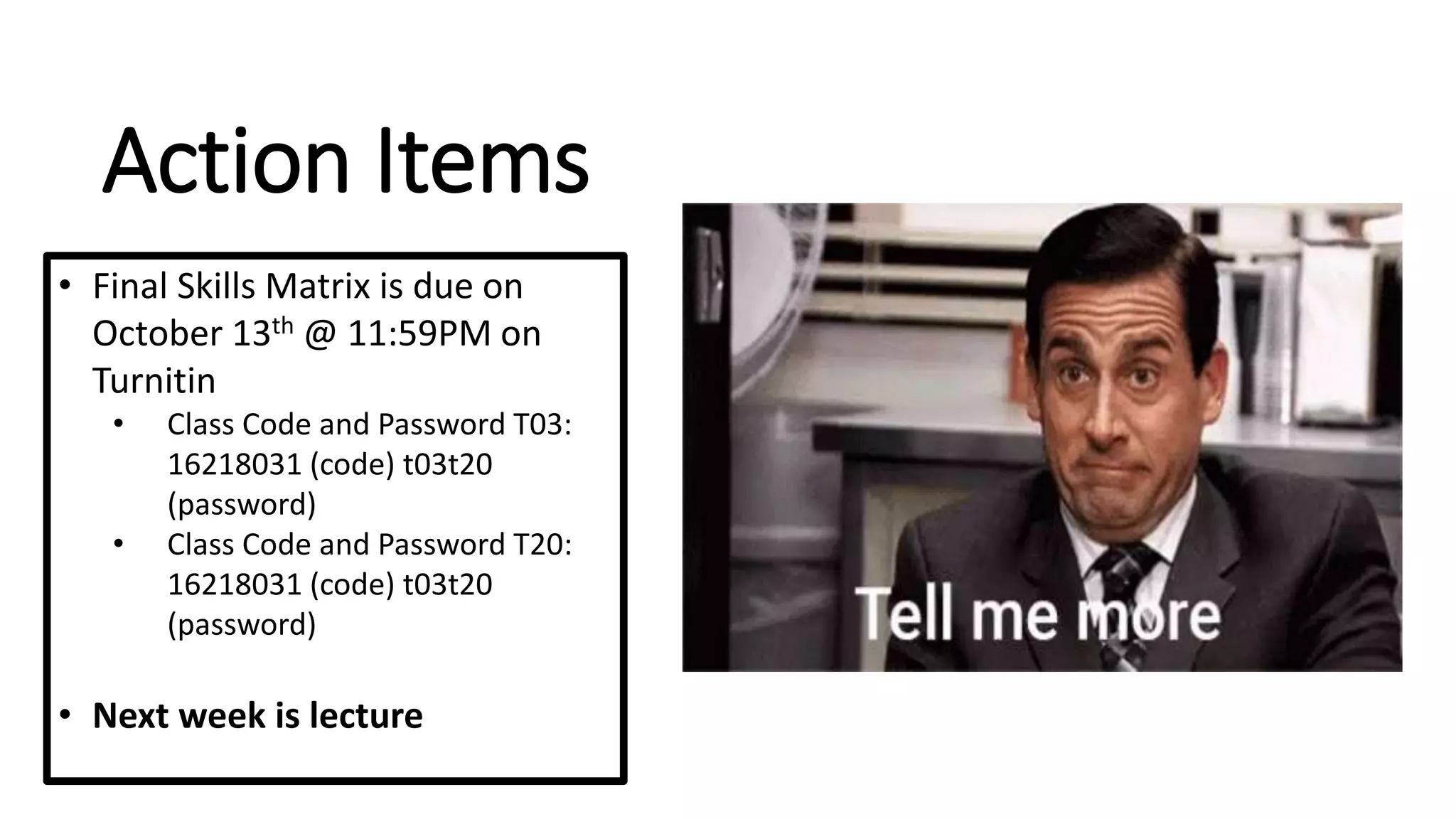 Action Items
• Final Skills Matrix is due on
October 13th @ 11:59PM on
Turnitin
• Class Code and Password T03:
16218031 (code) t03t20
(password)
• Class Code and Password T20:
16218031 (code) t03t20
(password)
• Next week is lecture
 