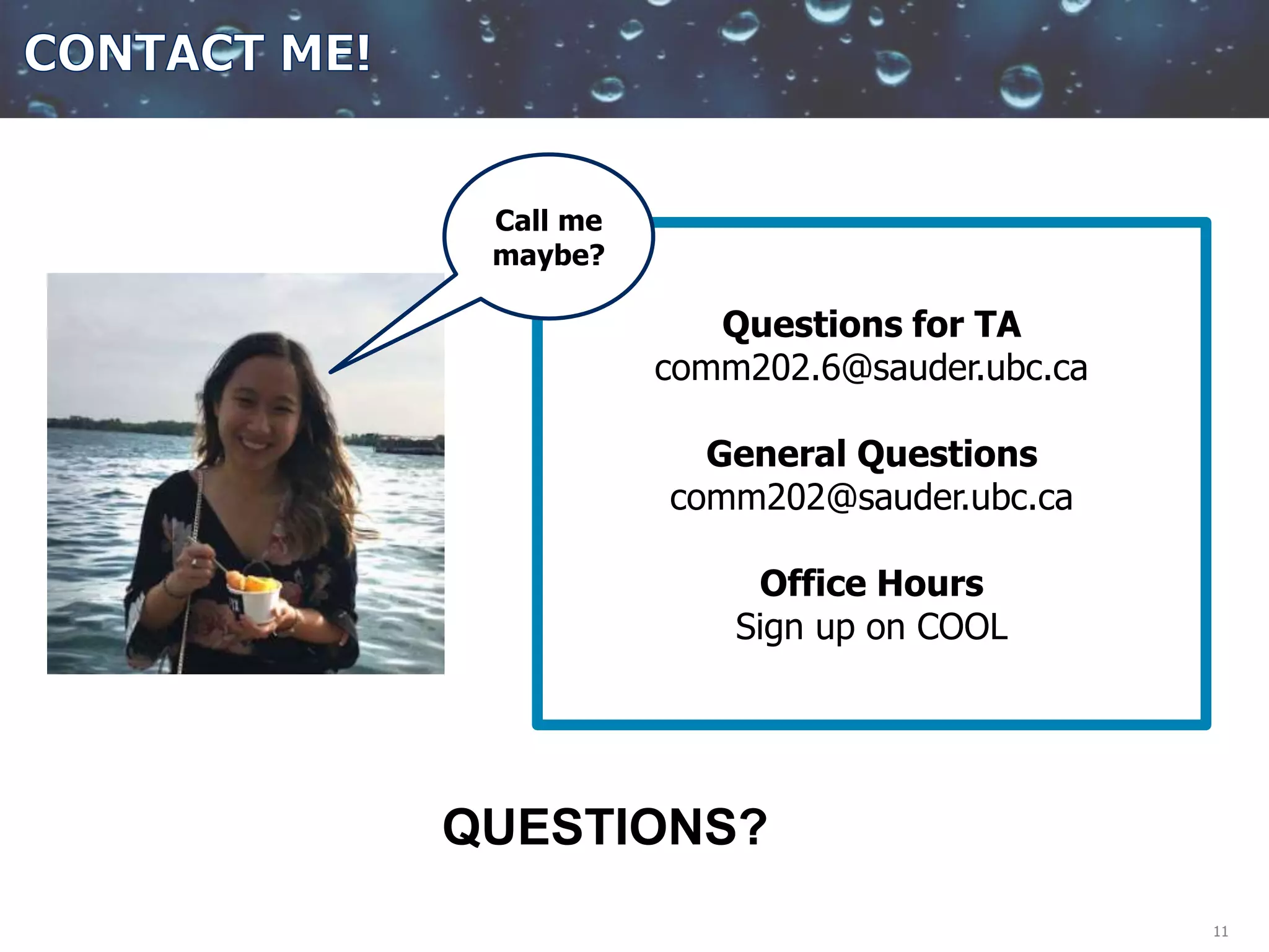 11
Questions for TA
comm202.6@sauder.ubc.ca
General Questions
comm202@sauder.ubc.ca
Office Hours
Sign up on COOL
QUESTIONS?
Call me
maybe?
 