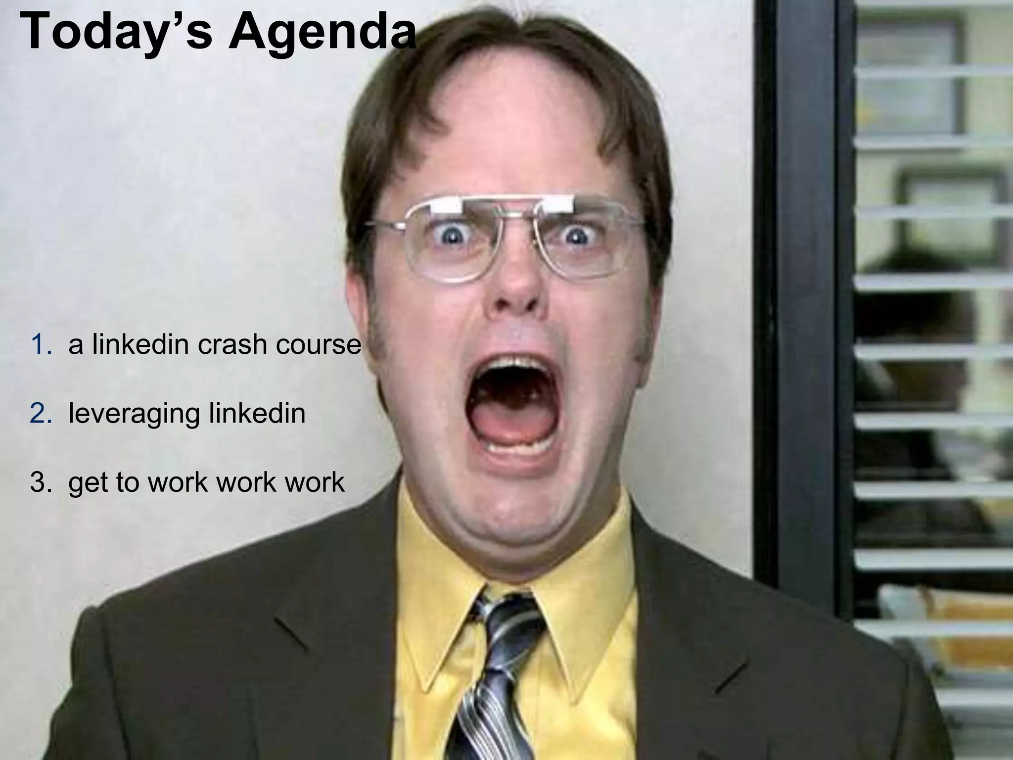 LastModified2017-06-2110:13PMPacificStandardTimePrinted
2
1. a linkedin crash course
2. leveraging linkedin
3. get to work work work
Today’s Agenda
 