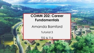 COMM 202: Career
Fundamentals
Amanda Bamford
Tutorial 3
T02 & T16
 