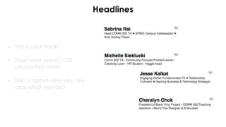 Headlines
• This is your hook!
• Short and sweet (120
characters max)
• Tell us about who you are
and what you do?
 