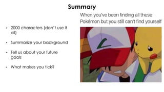 • 2000 characters (don’t use it
all)
• Summarize your background
• Tell us about your future
goals
• What makes you tick?
Summary
 