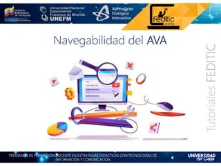 PROGRAMA DE FORMACIÓN DOCENTE EN ESTRATEGIAS DIDÁCTICAS CON TECNOLOGÍAS DE
INFORMACIÓN Y COMUNICACIÓN
TutorialesFEDITIC
Navegabilidad del AVA