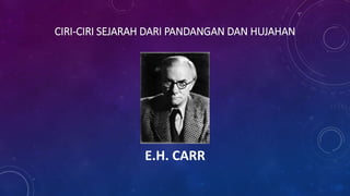 CIRI-CIRI SEJARAH DARI PANDANGAN DAN HUJAHAN
E.H. CARR
 