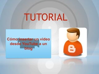 TUTORIAL
Cómo insertar un video
desde YouTube a un
blog
 