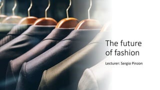 The future
of fashion
Lecturer: Sergio Pinzon
 