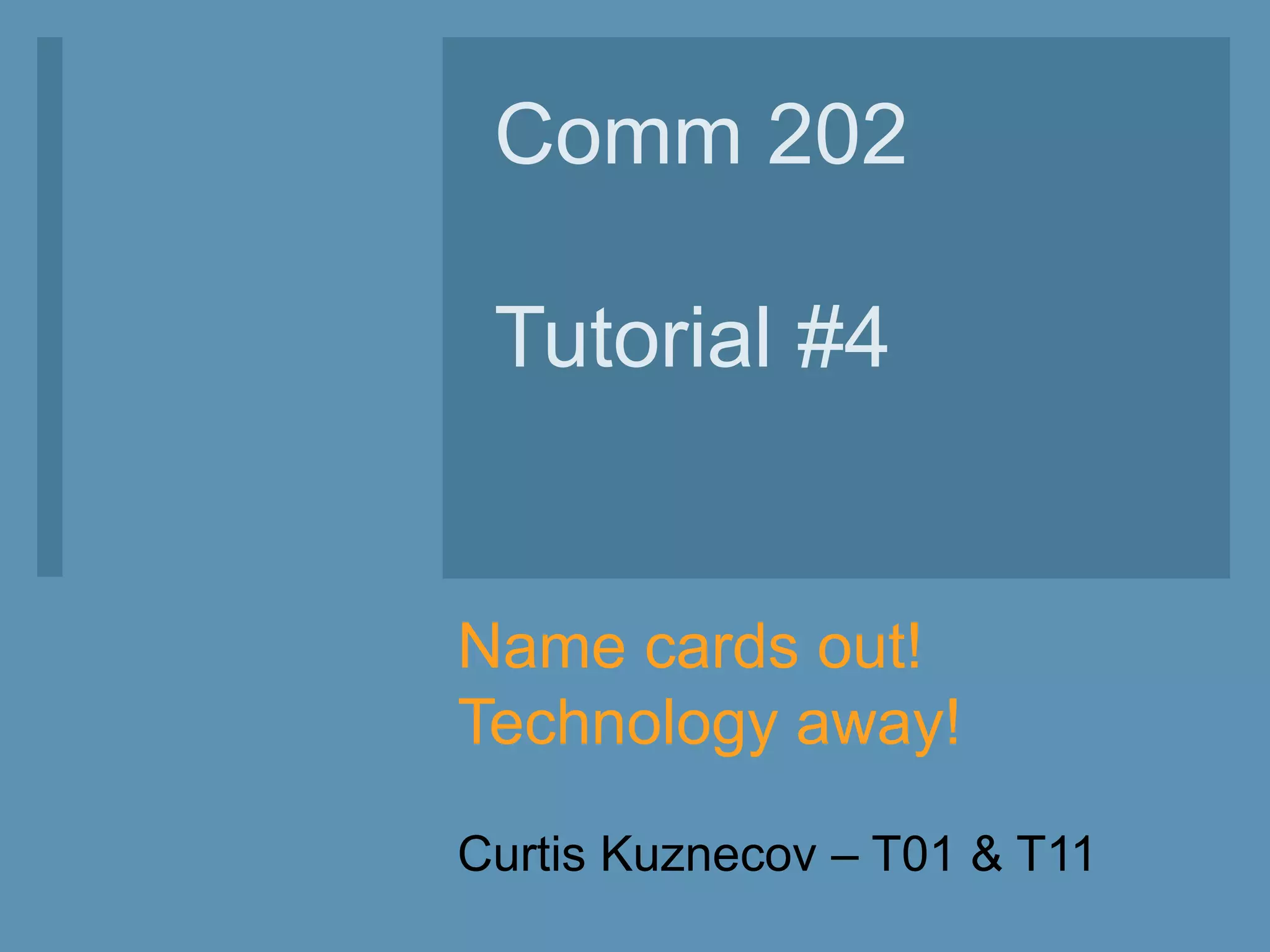 Name cards out!
Technology away!
Curtis Kuznecov – T01 & T11
Comm 202
Tutorial #4
 
