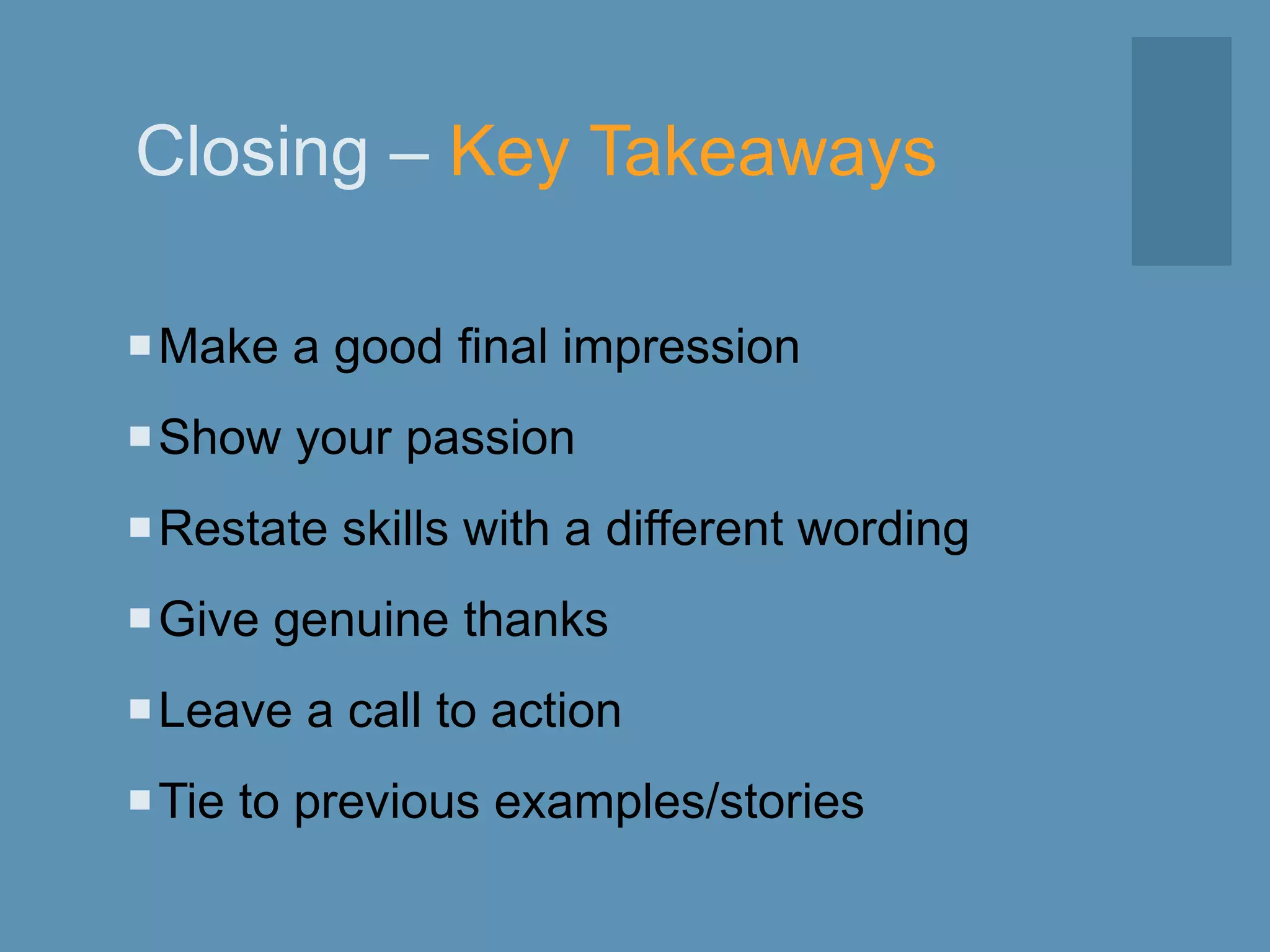 Closing – Key Takeaways
Make a good final impression
Show your passion
Restate skills with a different wording
Give genuine thanks
Leave a call to action
Tie to previous examples/stories
 