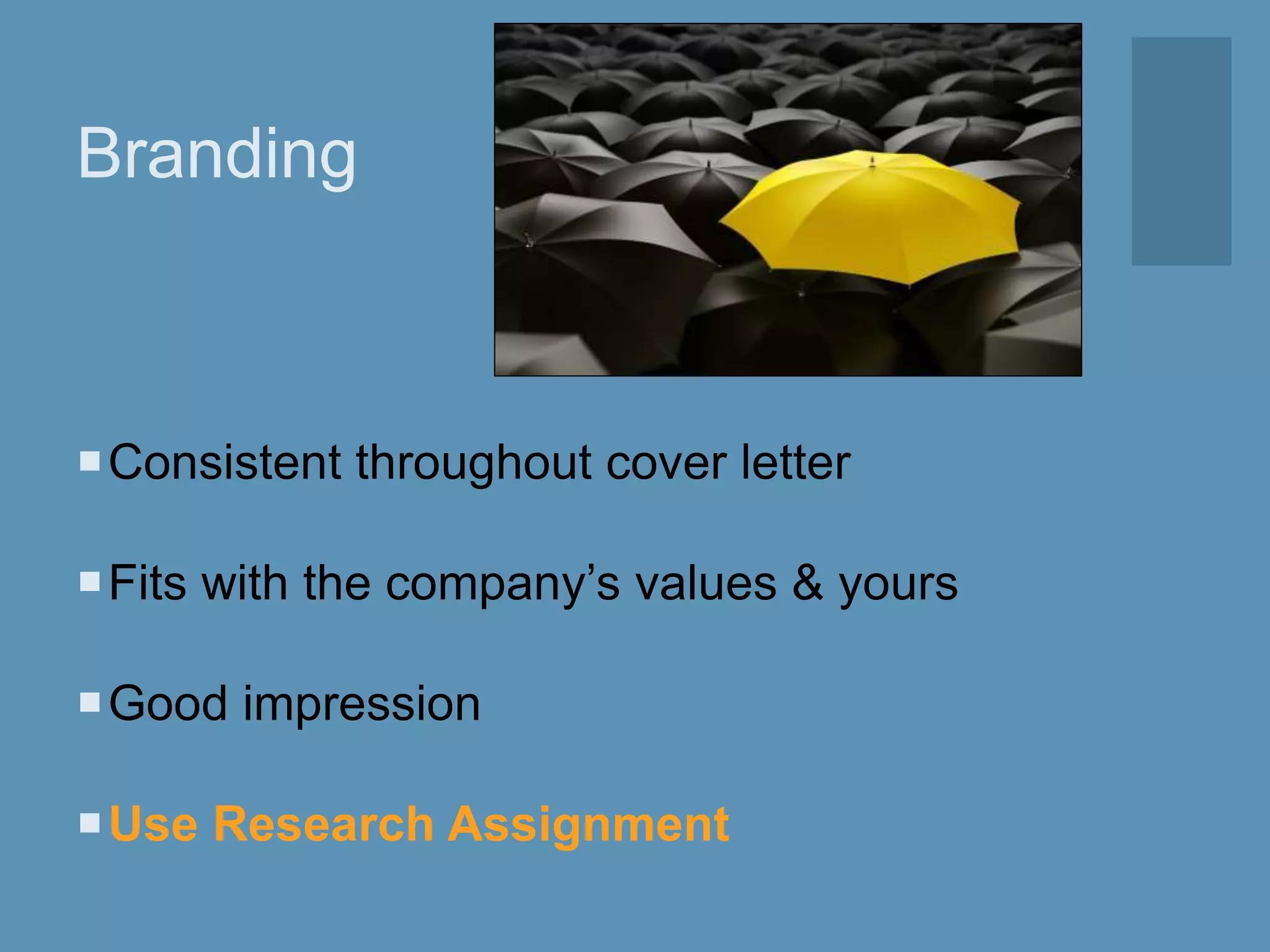 Branding
Consistent throughout cover letter
Fits with the company’s values & yours
Good impression
Use Research Assignment
 
