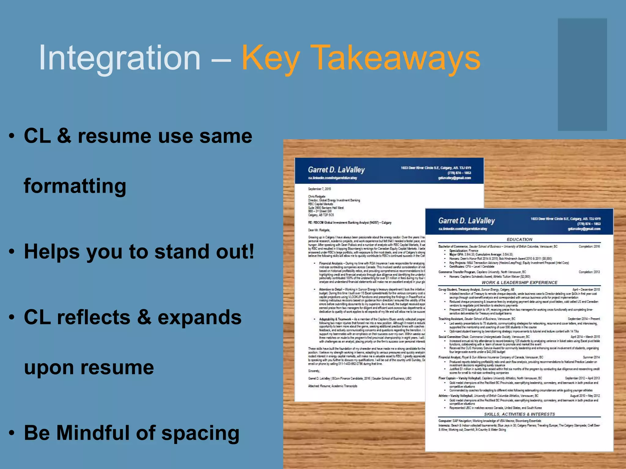 Integration – Key Takeaways
• CL & resume use same
formatting
• Helps you to stand out!
• CL reflects & expands
upon resume
• Be Mindful of spacing
 