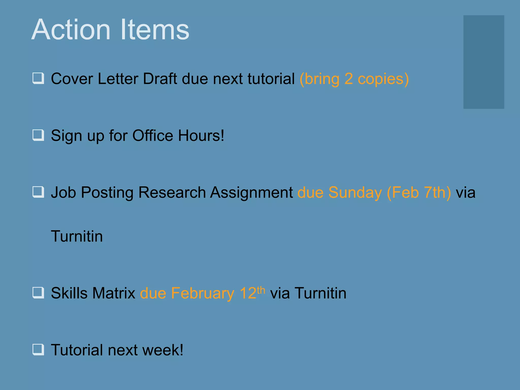 Action Items
 Cover Letter Draft due next tutorial (bring 2 copies)
 Sign up for Office Hours!
 Job Posting Research Assignment due Sunday (Feb 7th) via
Turnitin
 Skills Matrix due February 12th via Turnitin
 Tutorial next week!
 