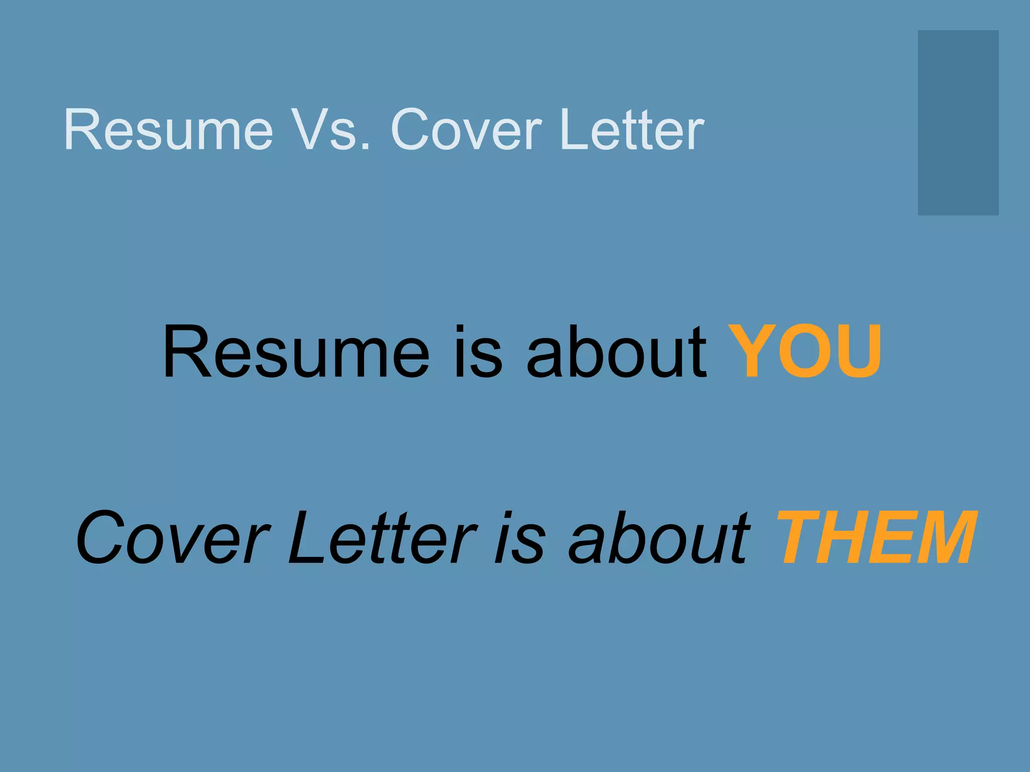 Resume Vs. Cover Letter
Resume is about YOU
Cover Letter is about THEM
 