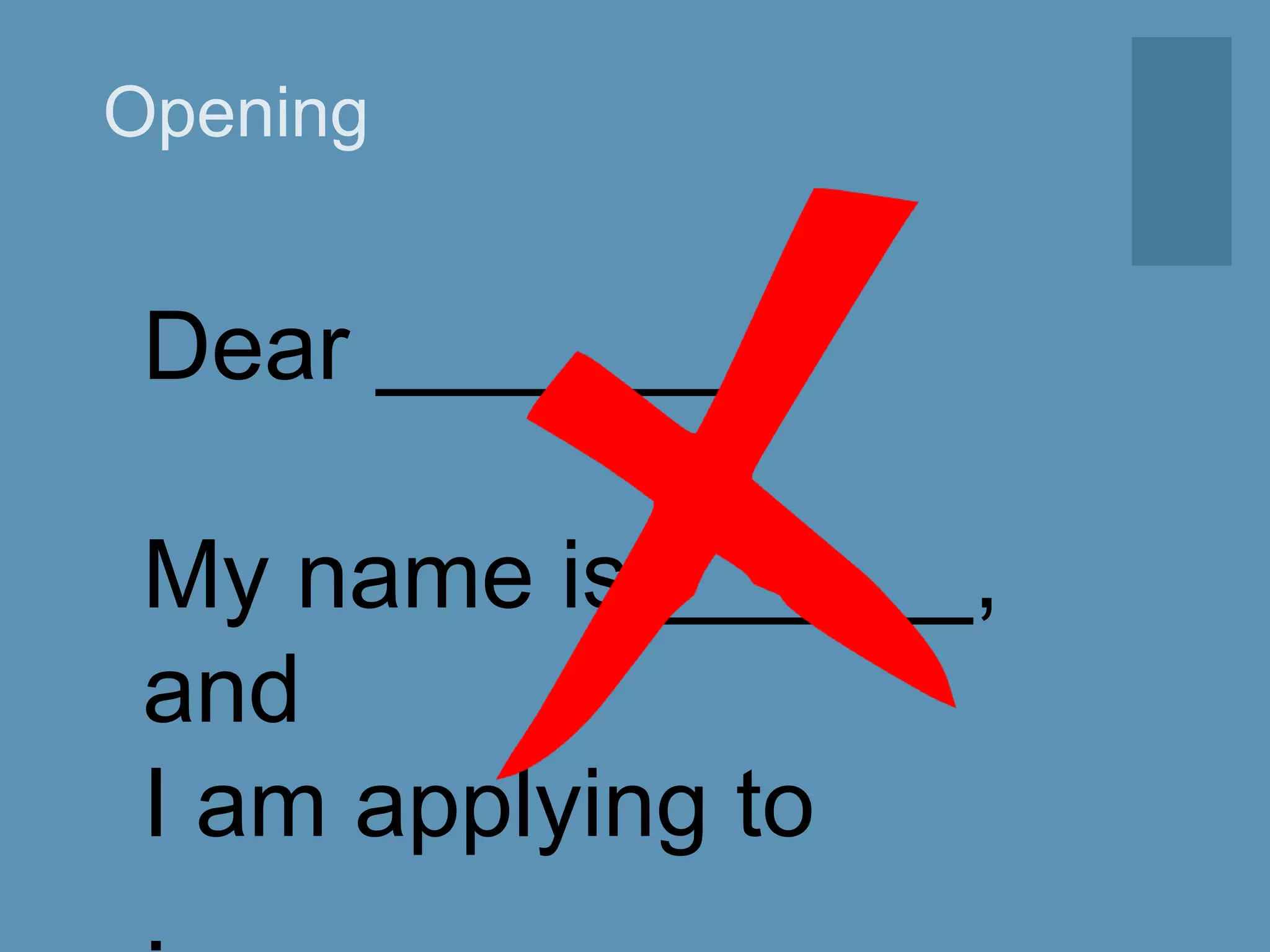 Opening
Dear ,
My name is ,
and
I am applying to
.
 