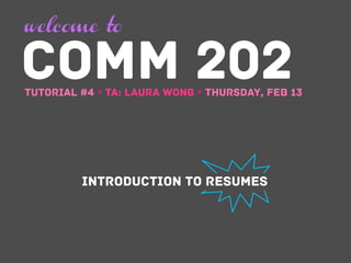 welcome to

COMM 202

Tutorial #4 Ÿ TA: Laura Wong Ÿ Thursday, Feb 13

Introduction to Resumes

 