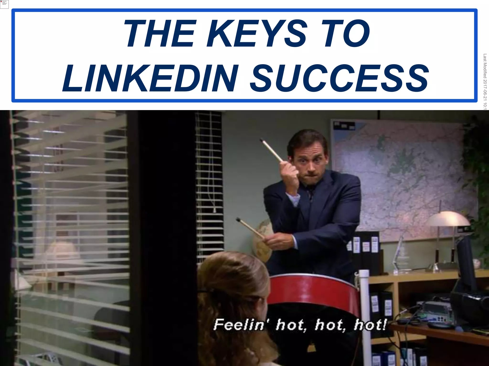 LastModified2017-06-2110:13PMPacificStandardTimePrinted
10
THE KEYS TO
LINKEDIN SUCCESS
 