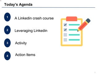 2
Today’s Agenda
A Linkedin crash course1
Activity3
Leveraging Linkedin2
Action Items4
 