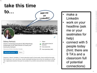 LastModified2017-06-2110:13PMPacificStandardTimePrinted
32
take this time
to… • make a
Linkedin
• work on your
headline (ask
me or your
seatmates for
help)
• connect with 5
people today
(hint: there are
9 TA’s and a
classroom full
of potential
connections)
 