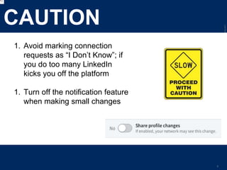 LastModified2017-06-2110:13PMPacificStandardTimePrinted
8
CAUTION
1. Avoid marking connection
requests as “I Don’t Know”; if
you do too many LinkedIn
kicks you off the platform
1. Turn off the notification feature
when making small changes
 