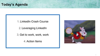 2
Today’s Agenda
1. LinkedIn Crash Course
2. Leveraging LinkedIn
3. Get to work, work, work
4. Action Items
 