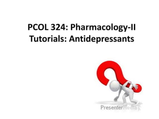 PCOL 324: Pharmacology-II
Tutorials: Antidepressants
 