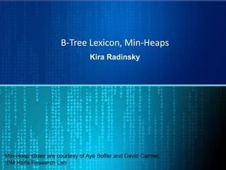 B-Tree Lexicon, Min-Heaps
Kira Radinsky
Min-Heap slides are courtesy of Aya Soffer and David Carmel,
IBM Haifa Research Lab
 
