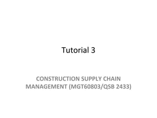 Tutorial 3
CONSTRUCTION SUPPLY CHAIN
MANAGEMENT (MGT60803/QSB 2433)
 